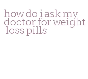 how do i ask my doctor for weight loss pills