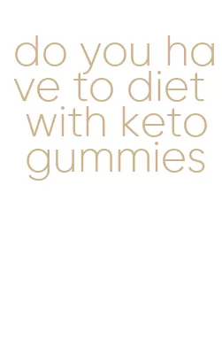 do you have to diet with keto gummies