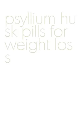 psyllium husk pills for weight loss