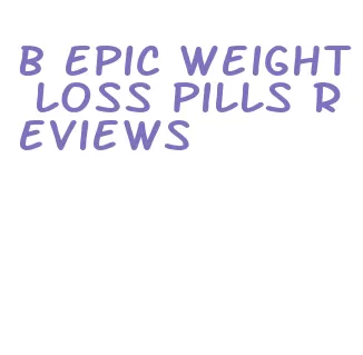 b epic weight loss pills reviews