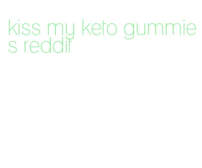 kiss my keto gummies reddit