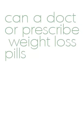 can a doctor prescribe weight loss pills