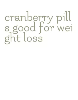 cranberry pills good for weight loss