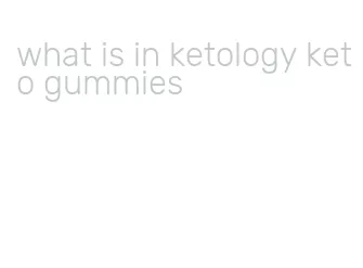 what is in ketology keto gummies