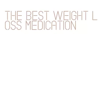 the best weight loss medication