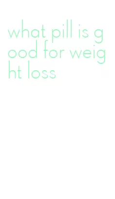 what pill is good for weight loss