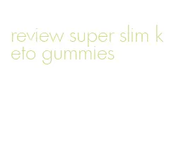review super slim keto gummies