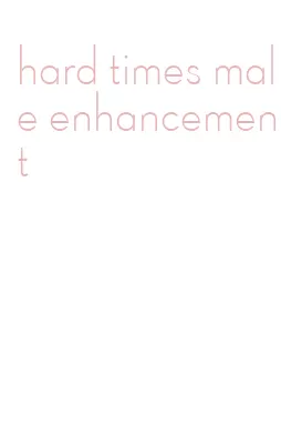 hard times male enhancement