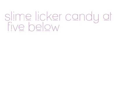 slime licker candy at five below