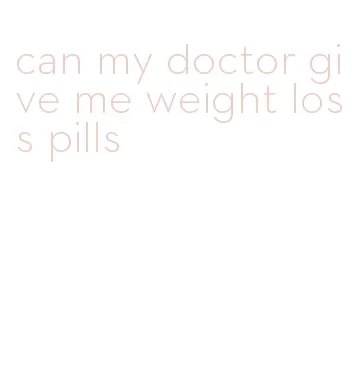 can my doctor give me weight loss pills
