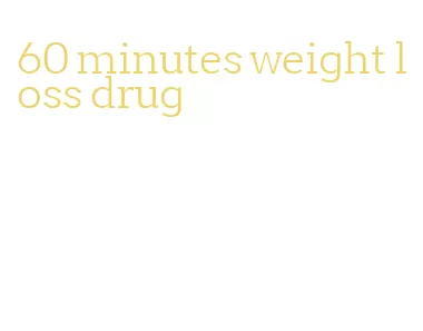 60 minutes weight loss drug