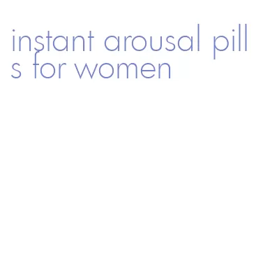 instant arousal pills for women