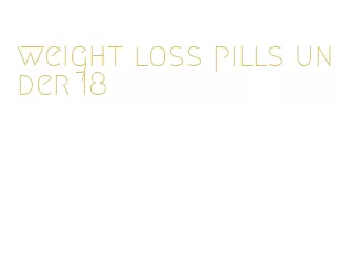 weight loss pills under 18
