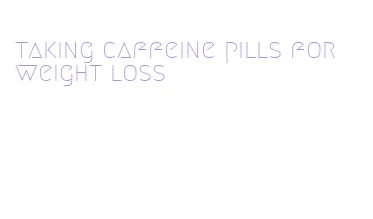 taking caffeine pills for weight loss