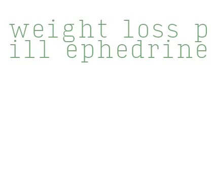 weight loss pill ephedrine