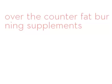 over the counter fat burning supplements