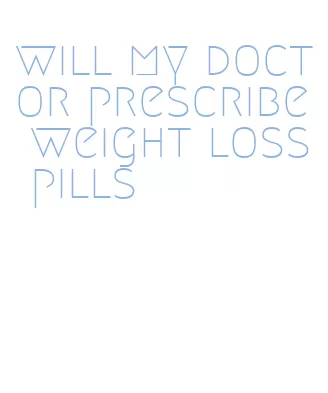 will my doctor prescribe weight loss pills