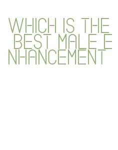 which is the best male enhancement