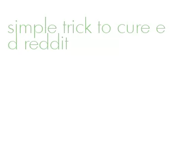 simple trick to cure ed reddit