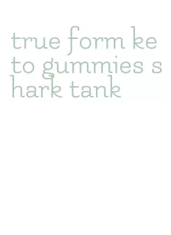 true form keto gummies shark tank