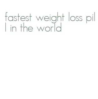 fastest weight loss pill in the world