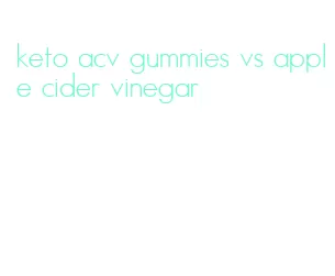 keto acv gummies vs apple cider vinegar