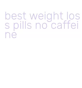 best weight loss pills no caffeine