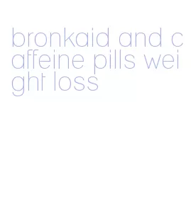 bronkaid and caffeine pills weight loss