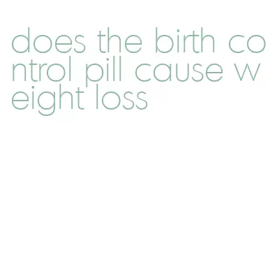 does the birth control pill cause weight loss