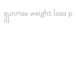 sunrise weight loss pill