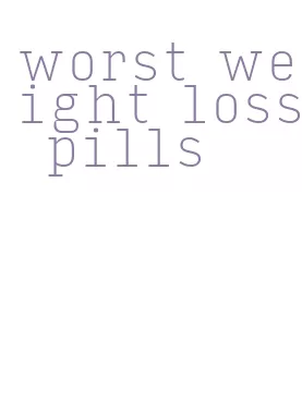 worst weight loss pills