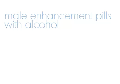 male enhancement pills with alcohol