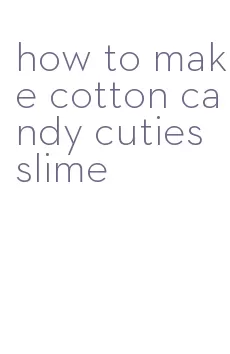 how to make cotton candy cuties slime