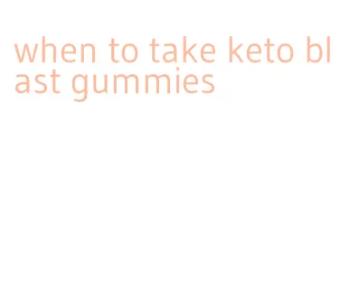 when to take keto blast gummies