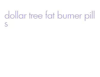 dollar tree fat burner pills