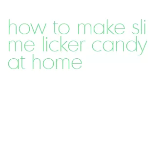 how to make slime licker candy at home