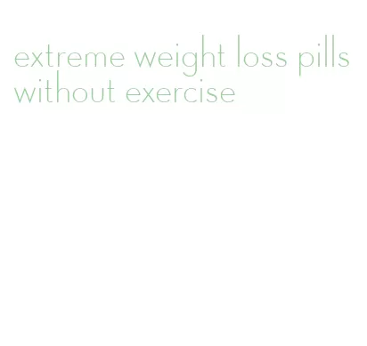 extreme weight loss pills without exercise