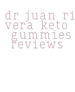dr juan rivera keto gummies reviews