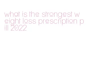 what is the strongest weight loss prescription pill 2022