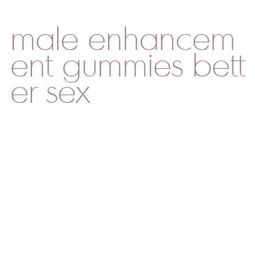 male enhancement gummies better sex