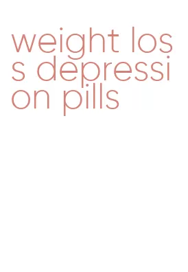 weight loss depression pills